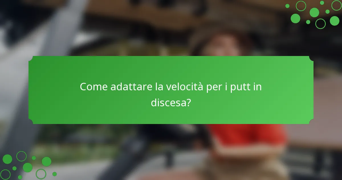 Come adattare la velocità per i putt in discesa?