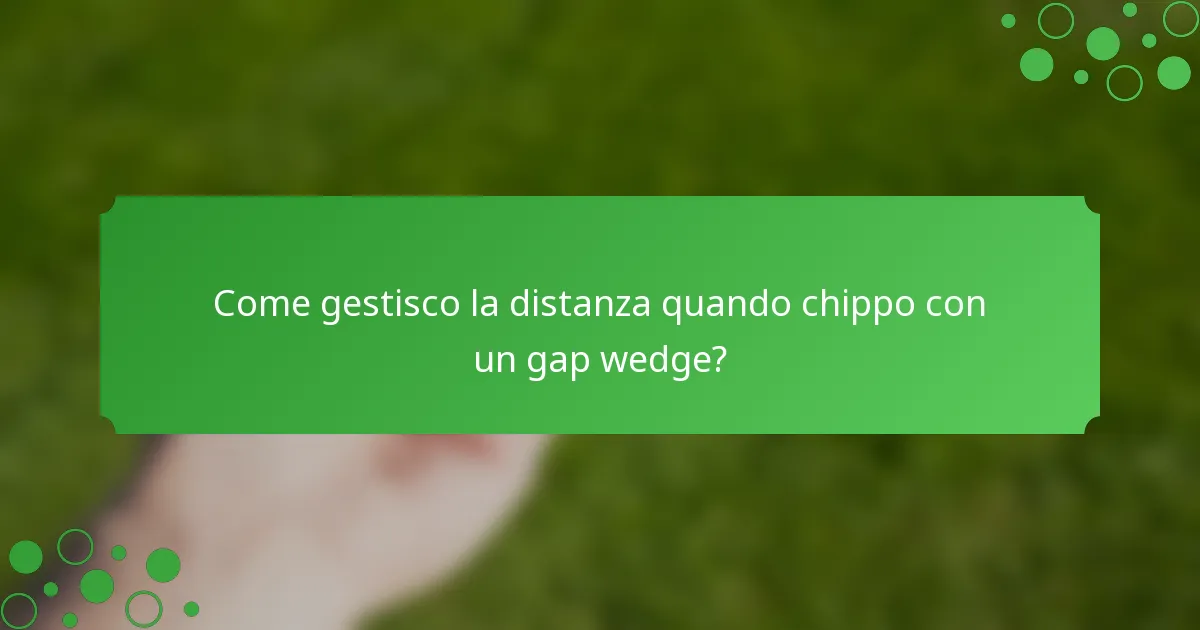 Come gestisco la distanza quando chippo con un gap wedge?