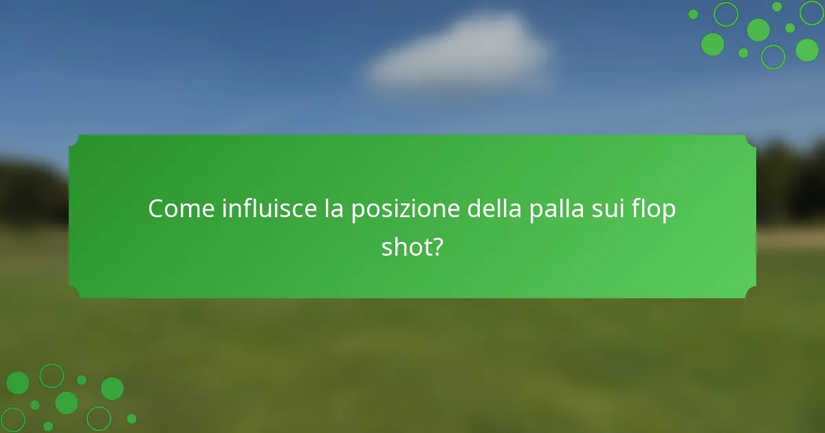 Come influisce la posizione della palla sui flop shot?
