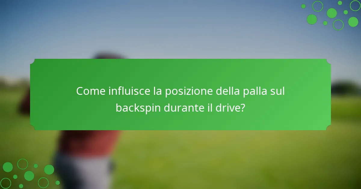 Come influisce la posizione della palla sul backspin durante il drive?