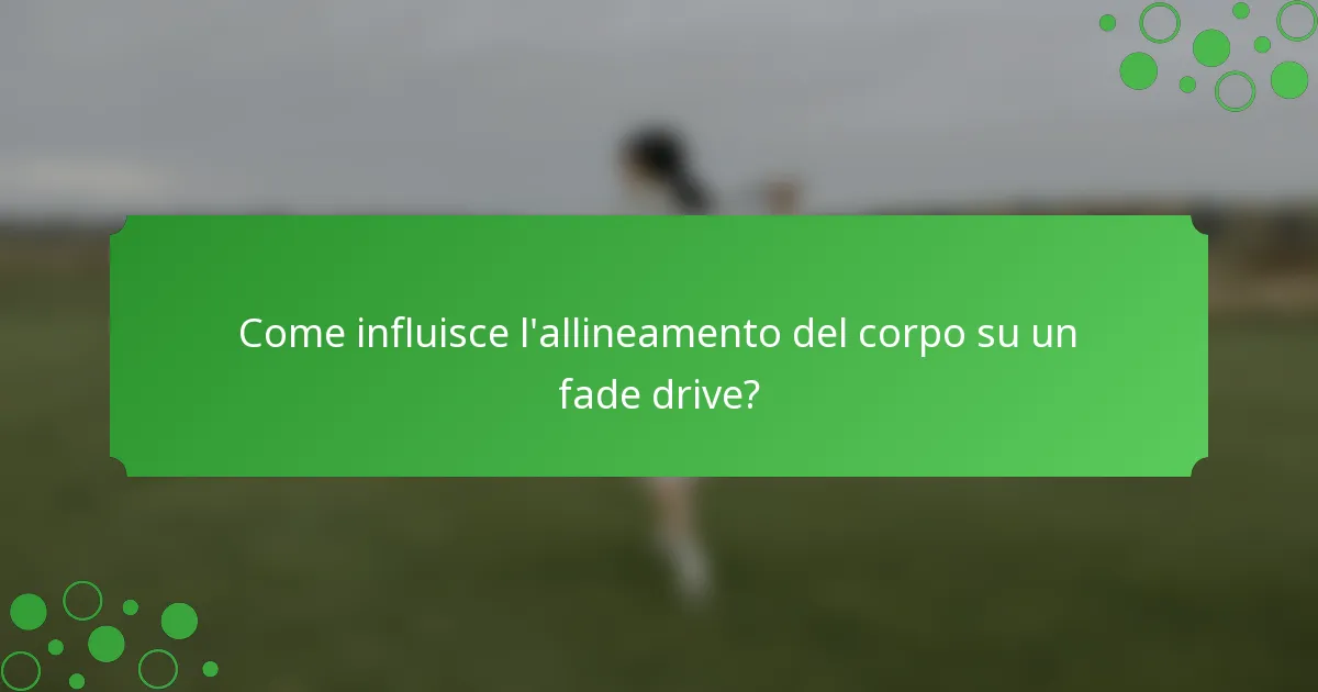 Come influisce l'allineamento del corpo su un fade drive?