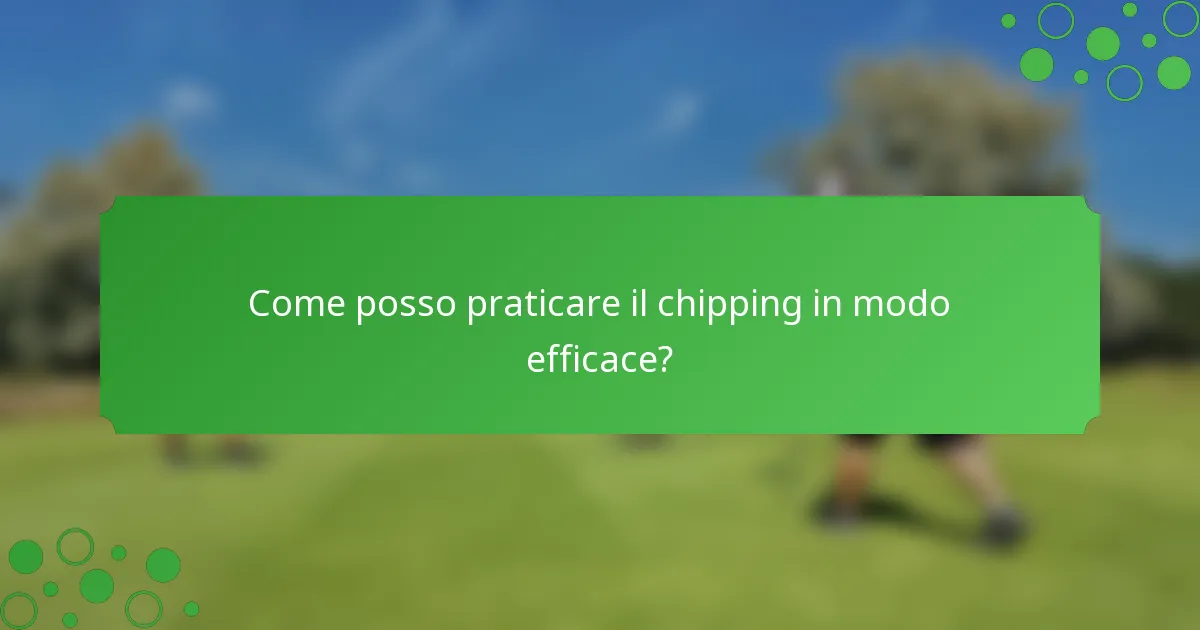 Come posso praticare il chipping in modo efficace?