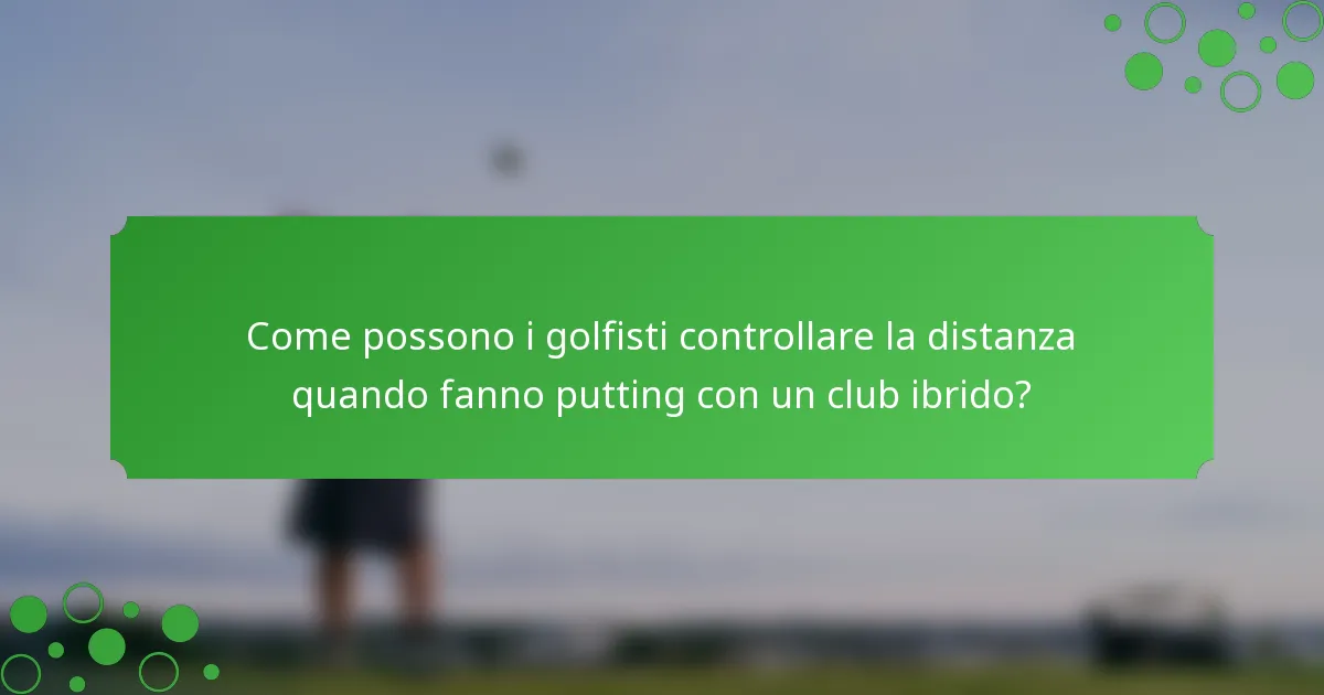 Come possono i golfisti controllare la distanza quando fanno putting con un club ibrido?