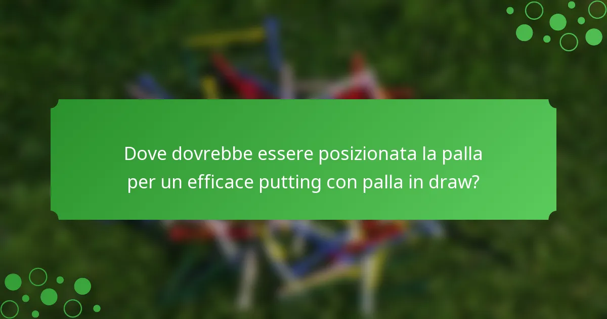 Dove dovrebbe essere posizionata la palla per un efficace putting con palla in draw?