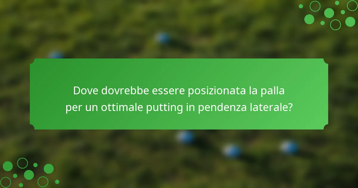 Dove dovrebbe essere posizionata la palla per un ottimale putting in pendenza laterale?