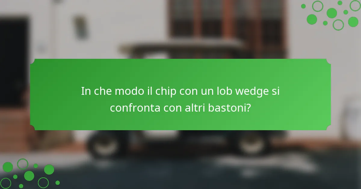 In che modo il chip con un lob wedge si confronta con altri bastoni?