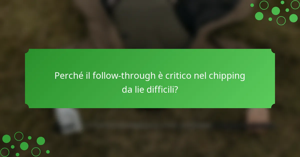 Perché il follow-through è critico nel chipping da lie difficili?