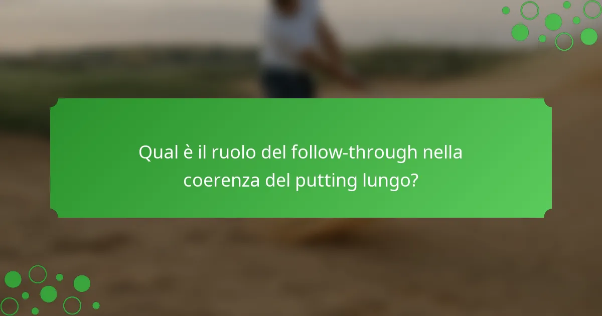 Qual è il ruolo del follow-through nella coerenza del putting lungo?