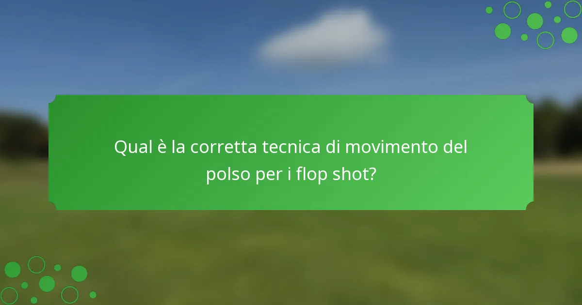 Qual è la corretta tecnica di movimento del polso per i flop shot?