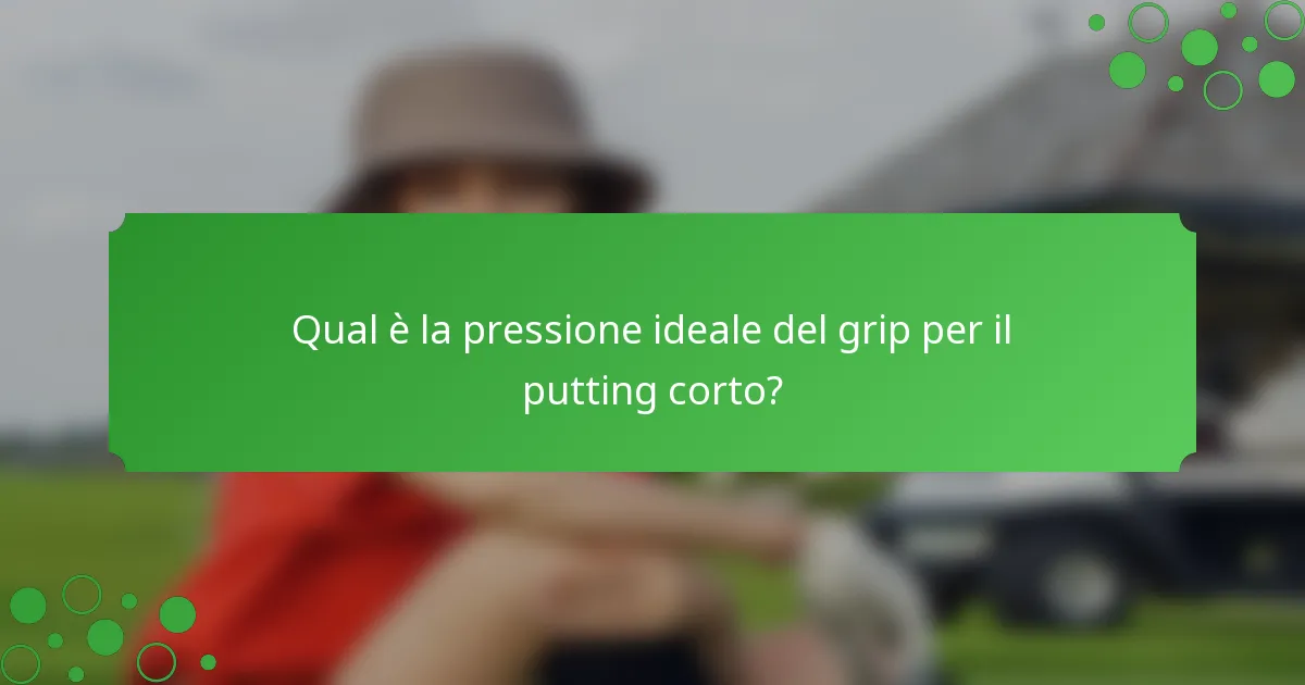 Qual è la pressione ideale del grip per il putting corto?