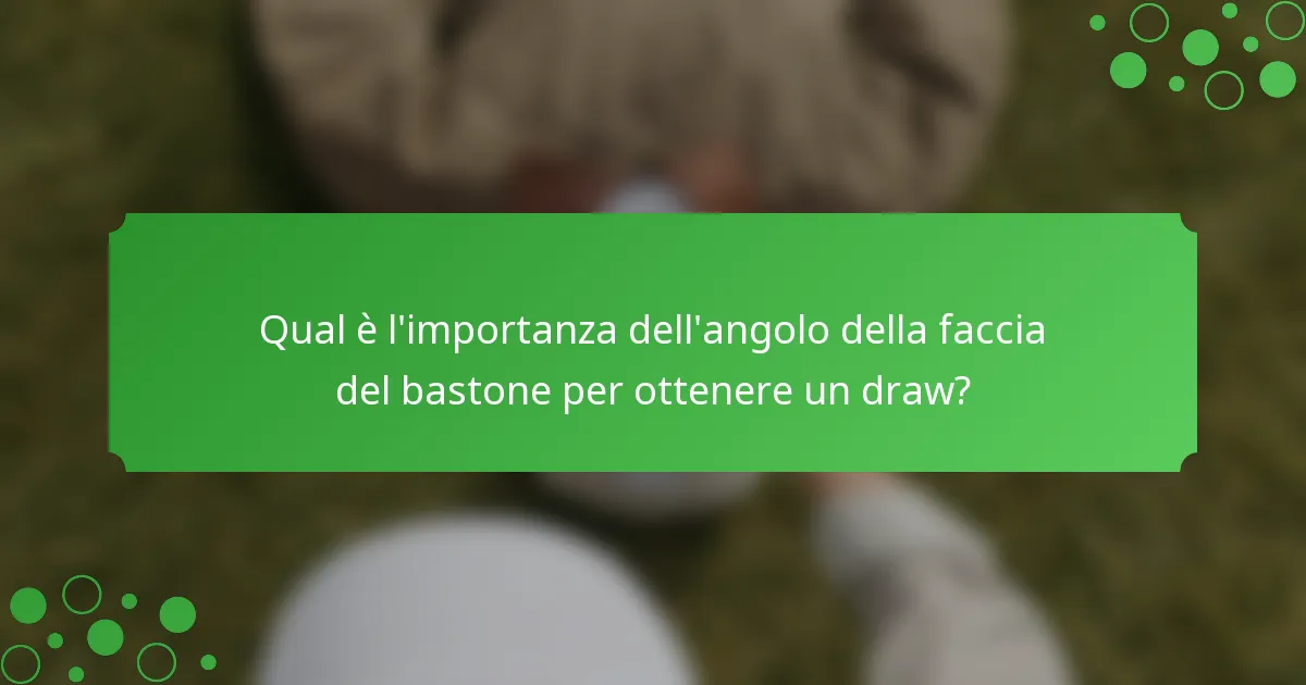Qual è l'importanza dell'angolo della faccia del bastone per ottenere un draw?
