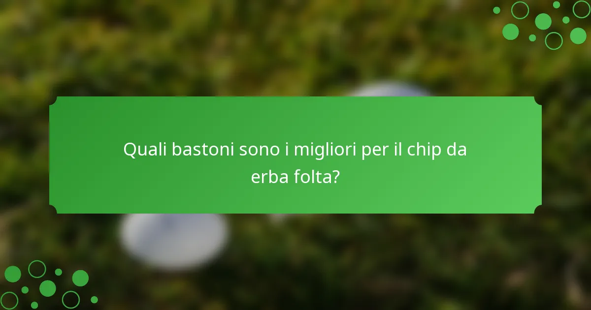 Quali bastoni sono i migliori per il chip da erba folta?