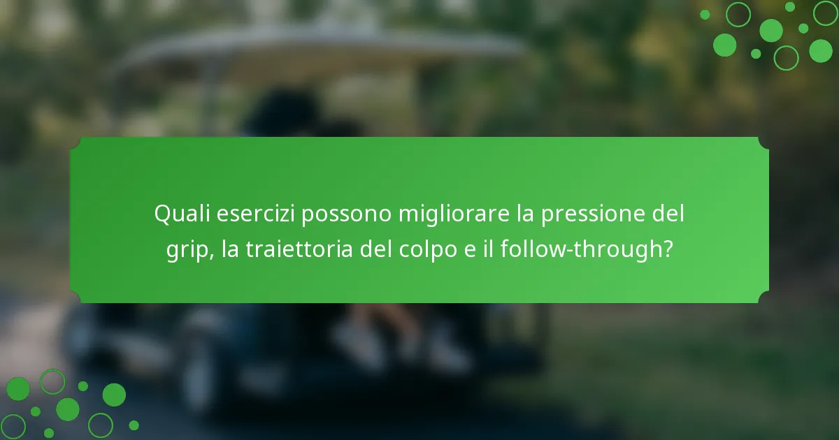 Quali esercizi possono migliorare la pressione del grip, la traiettoria del colpo e il follow-through?