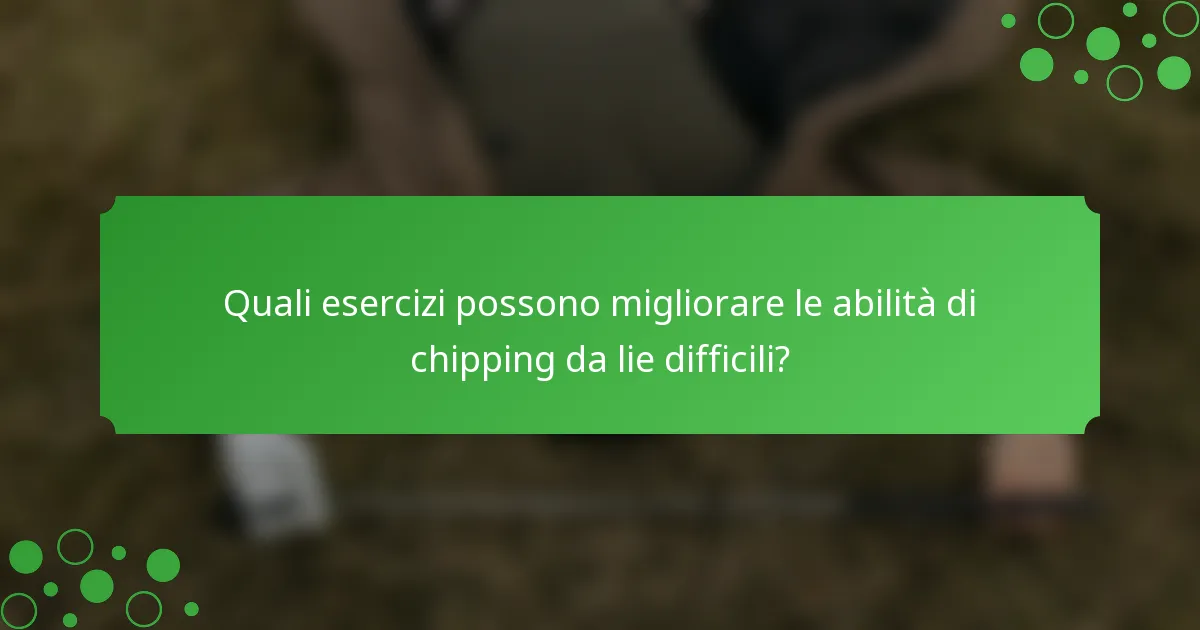 Quali esercizi possono migliorare le abilità di chipping da lie difficili?