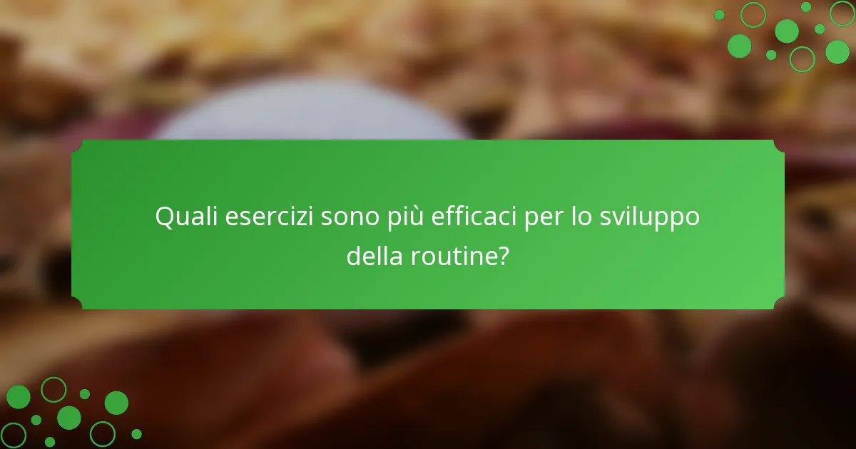 Quali esercizi sono più efficaci per lo sviluppo della routine?