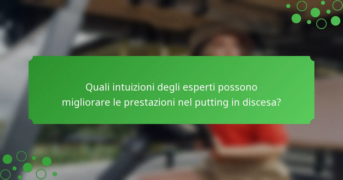 Quali intuizioni degli esperti possono migliorare le prestazioni nel putting in discesa?