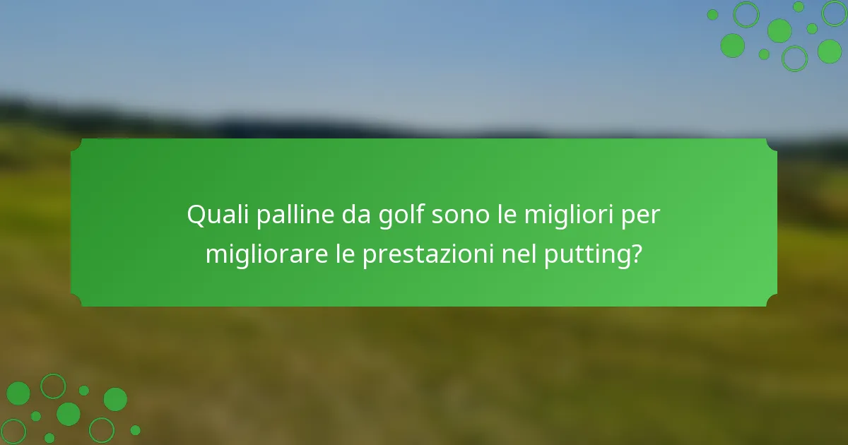 Quali palline da golf sono le migliori per migliorare le prestazioni nel putting?