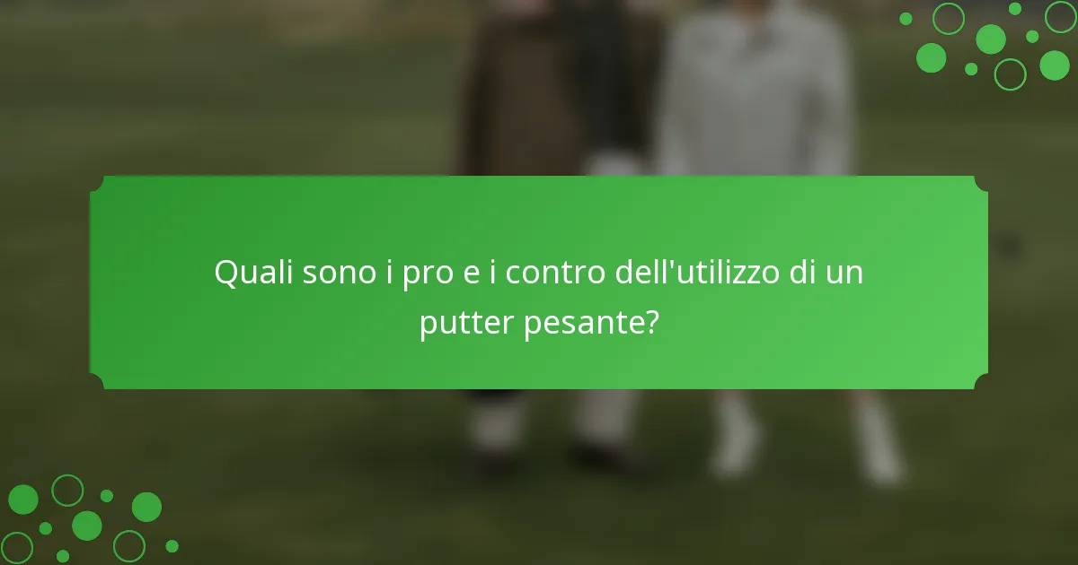 Quali sono i pro e i contro dell'utilizzo di un putter pesante?