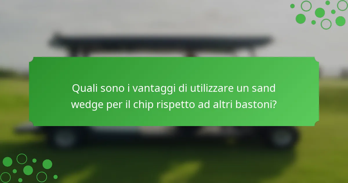 Quali sono i vantaggi di utilizzare un sand wedge per il chip rispetto ad altri bastoni?