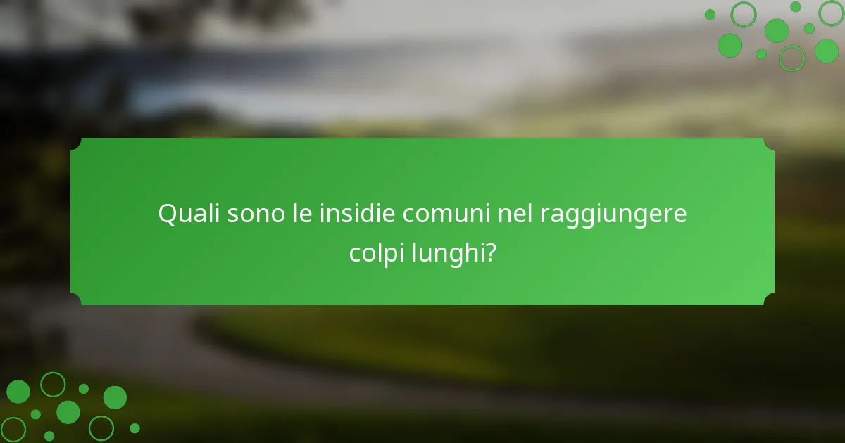 Quali sono le insidie comuni nel raggiungere colpi lunghi?