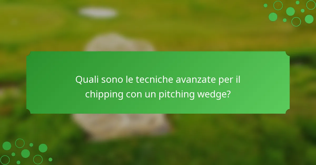 Quali sono le tecniche avanzate per il chipping con un pitching wedge?