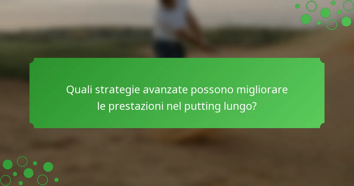 Quali strategie avanzate possono migliorare le prestazioni nel putting lungo?