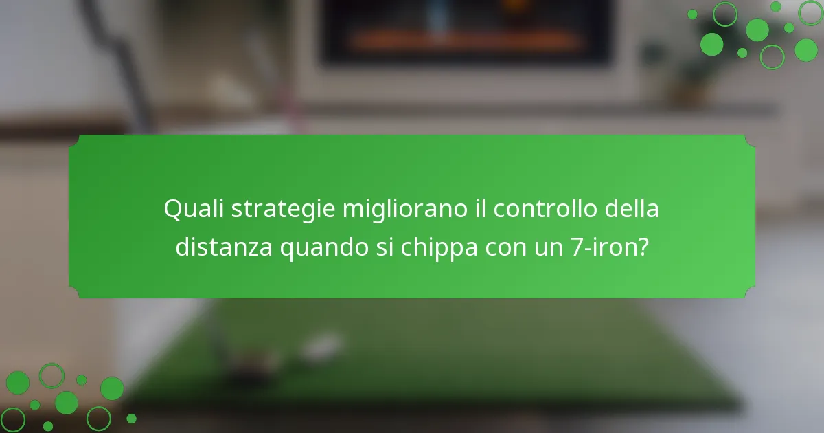 Quali strategie migliorano il controllo della distanza quando si chippa con un 7-iron?