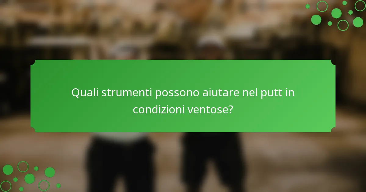 Quali strumenti possono aiutare nel putt in condizioni ventose?