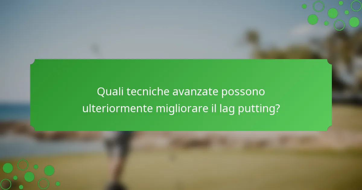 Quali tecniche avanzate possono ulteriormente migliorare il lag putting?