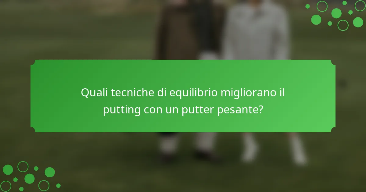 Quali tecniche di equilibrio migliorano il putting con un putter pesante?