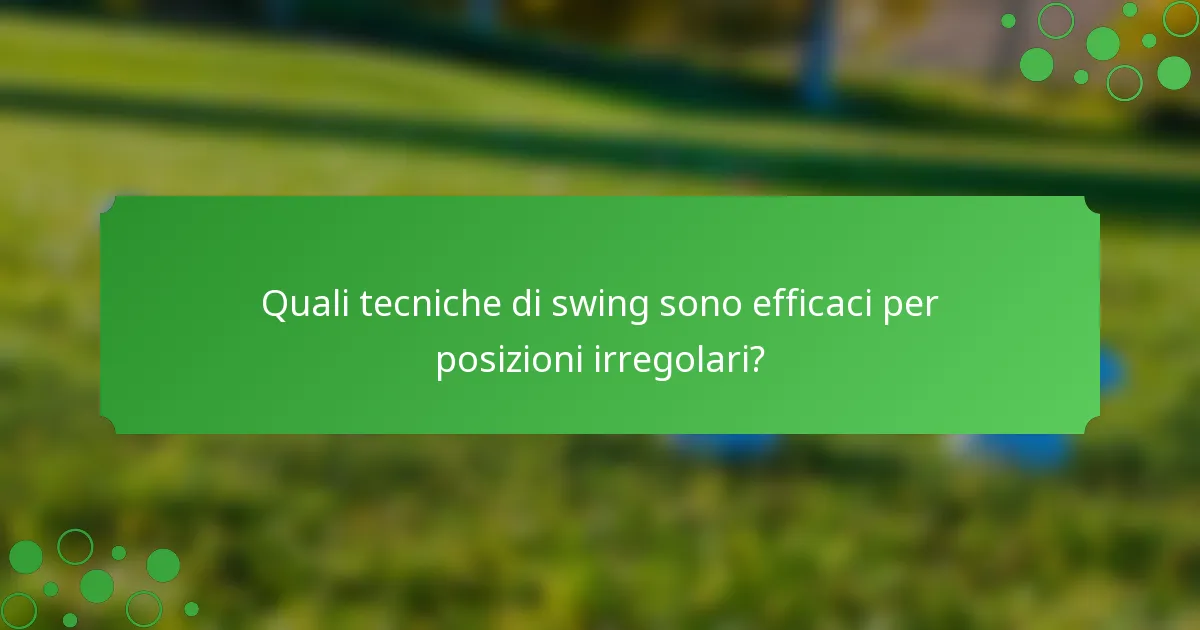 Quali tecniche di swing sono efficaci per posizioni irregolari?